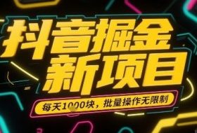 抖音掘金新项目，每天收益多张，批量操作无限制非常简单