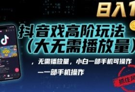 抖音游戏高阶玩法(大佬私藏)，无需播放量，小白一部手机可操作，日入1k，抓住风口轻松变现【揭秘】