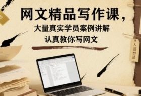 网文精品写作课，大量真实学员案例讲解，认真教你写网文