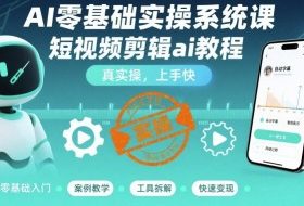 AI零基础实操系统课，短视频剪辑ai教程，真实操，上手快