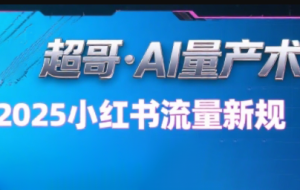 超哥·小红书AI全自动爆款视频量产术（更新8月）