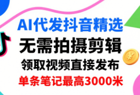 AI代发抖音精选，领取视频直接发布，单号每天领取3条，单条笔记最高3k，无需拍摄剪辑，懒人福利