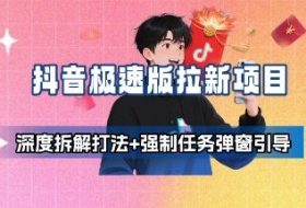 抖音极速版拉新项目_深度拆解打法+强制任务弹窗引导