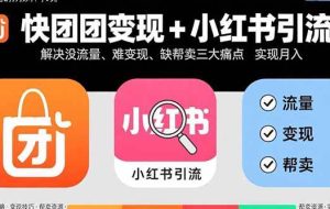 （15877期）快团团变现+小红书引流：解决没流量、难变现、缺帮卖三大痛点 实现月入3w+