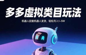 （15880期）多多虚拟类目玩法，机器人回复机器人发货，轻松月入1-5W