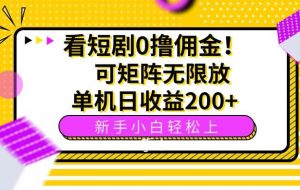 （15881期）看短剧0撸佣金，可矩阵无限放大，单机日收益200+，新手小白轻松上手！