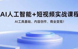 （15887期）AI人工智能+短视频实战课程：AI工具基础、内容创作、商业变现！