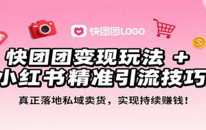 快团团变现玩法+小红书精准引流技巧，真正落地私域卖货，一年从0做到月入3万+