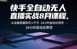 (15892期)快手全自动无人直播实战8月课程:从设备搭建到月入千万 24小时自动化带货