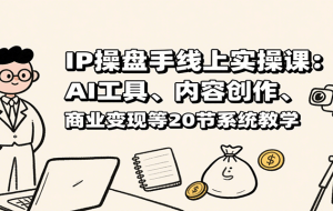 IP操盘手线上实操课：AI工具、内容创作、商业变现等20节系统教学