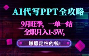 （15915期）AI代写PPT全攻略，9月旺季，一单一结，全职月入1-5W，赚稳定性的钱！