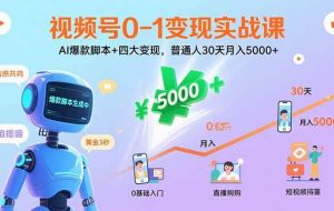 (15917期)视频号0-1变现实战课:AI爆款脚本+四大变现,普通人30天月入5000+