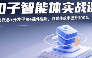 （15922期）扣子智能体实战课，基础概念+开发平台+插件运用，自媒体效率提升300%