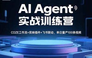 （15923期）AI Agent实战训练营，COZE工作流+剪映插件+飞书联动，单日量产100条视频