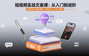 （15911期）短视频实战文案课：从入门到进阶 标题创作+脚本撰写+文案优化三大核心模块