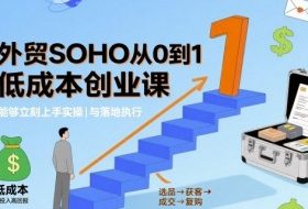 外贸SOHO从0到1低成本创业课，能够立刻上手实操与落地执行