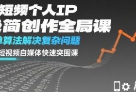 短视频个人IP极简创作全局课，简单算法解决复杂问题，一套短视频自媒体快速突围课