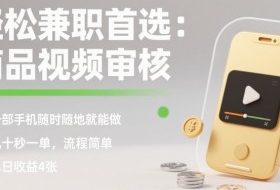 轻松兼职首选：商品视频审核，一部手机随时随地就能做，几十秒一单，流程简单，单日收益4张【揭秘】