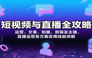 短视频与直播全攻略：运营、文案、拍摄、剪辑及主播、直播运营各方面实用技能讲解
