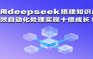 利用deepseek搭建知识库，高效自动化处理实现十倍成长！