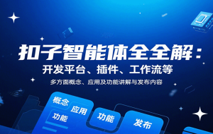 扣子智能体全解：开发平台、插件、工作流等多方面概念、应用及功能讲解与发布内容