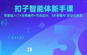 （15914期）扣子智能体新手课，零基础入门+空间操作+节点设计，3天掌握AI自动化搭建
