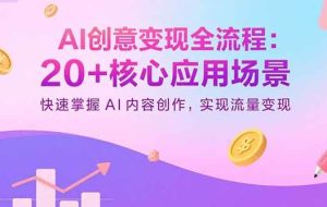 （15915期）AI创意变现全流程：20+核心应用场景，快速掌握AI内容创作，实现流量变现