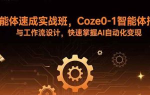 （15916期）智能体速成实战班，Coze0-1智能体搭建与工作流设计，快速掌握AI自动化变现