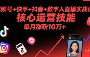 （15917期）视频号+快手+抖音+数字人直播实战课(9月)：核心运营技能，单月涨粉10万+