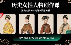 （15927期）历史女性人物创作课：独白文案+AI克隆+蒙版剪辑，3个月涨粉22w+副业月入3w