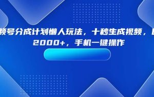 （15932期）视频号分成计划懒人玩法，十秒生成视频，日入2000+，手机一键操作
