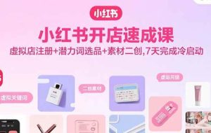 （15935期）小红书开店速成课，虚拟店注册+潜力词选品+素材二创，7天完成冷启动