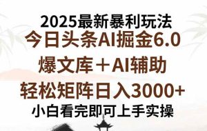 （15939期）2025年今日头条最新暴利玩法6.0，一键生成爆款，轻松实现矩阵日入3000+