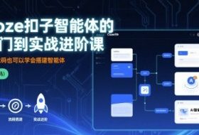Coze扣子智能体的入门到实战进阶课，不懂代码也可以学会搭建智能体