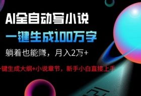AI自动写小说新玩法，一键生成100W字，轻松月躺入1W+