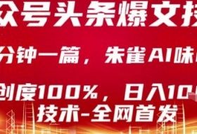 公众号头条号爆文技术，2分钟一篇，原创度100%，朱雀AI味0%，复制粘贴，日入1k【揭秘】