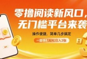 零撸阅读新风口，无门槛平台来袭，操作便捷，简单几步搞定，一部手机轻松日入3张【揭秘】