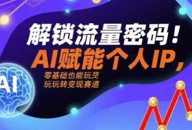 解锁流量密码！AI赋能个人IP，零基础也能玩转变现赛道