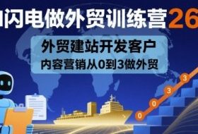 AI闪电做外贸训练营26期，外贸建站开发客户内容营销从0到3做外贸