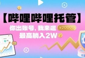 【哔哩哔哩托管】你出账号，我来运营，最高躺入2W【揭秘】