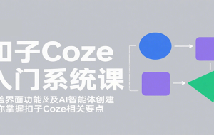 （15914期）扣子智能体新手课，零基础入门+空间操作+节点设计，3天掌握AI自动化搭建