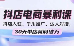 （15954期）2025抖店电商暴利课，抖店入驻、千川推广、达人对接，30天单店利润破万