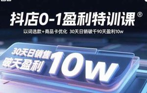 （15956期）抖店0-1盈利特训课：以词选款+商品卡优化 30天日销破千90天盈利10w