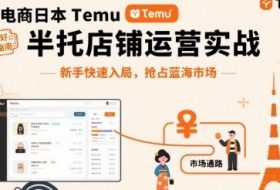 跨境电商日本Temu半托管店铺运营实战，新手快速入局，抢占蓝海市场