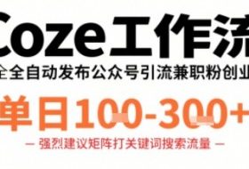 Coze工作流一键发布高质量公众号引流兼职粉代发粉，单日1-3张