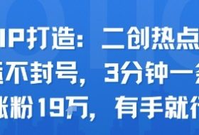 口播IP打造：二创热点视频，纯搬运不封号，3分钟一条作品，涨粉19w，有手就行