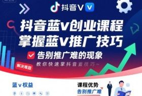 抖音蓝v创业课程，教你快速掌握抖音蓝v推广技巧，告别推广难的现象
