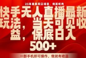 25年最新风口项目，快手无人直播，当天做当天出收益，不违规，一部手机即可操作，保底日入5张+【揭秘】