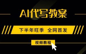 （15961期）AI代写教案，9月开学旺季，日入300-1000+，蓝海项目，永不失业副业兼职！
