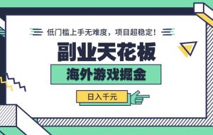 （15965期）副业天花板！海外游戏掘金：日入千元，低门槛上手无难度，项目超稳定！